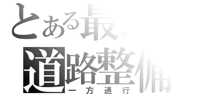 とある最強の道路整備（一方通行）