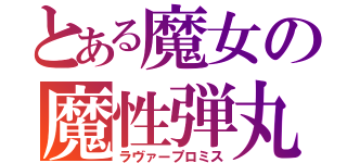 とある魔女の魔性弾丸（ラヴァープロミス）