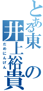 とある東の井上裕貴（だめにんげん）