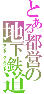 とある都営の地下鉄道（アンダーグラウンド）