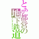 とある都営の地下鉄道（アンダーグラウンド）