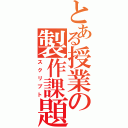 とある授業の製作課題（スクリプト）