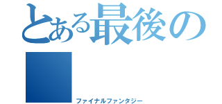 とある最後の      物語（ファイナルファンタジー）