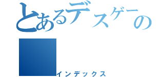 とあるデスゲームの（インデックス）