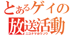 とあるゲイの放送活動（ニコナマホウソウ）