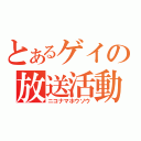 とあるゲイの放送活動（ニコナマホウソウ）