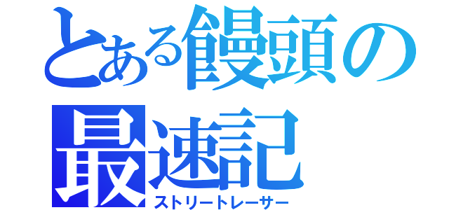 とある饅頭の最速記（ストリートレーサー）