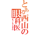 とある西山の眼科医（まっくろくろすけ）