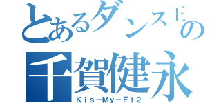 とあるダンス王子の千賀健永（Ｋｉｓ－Ｍｙ－Ｆｔ２）