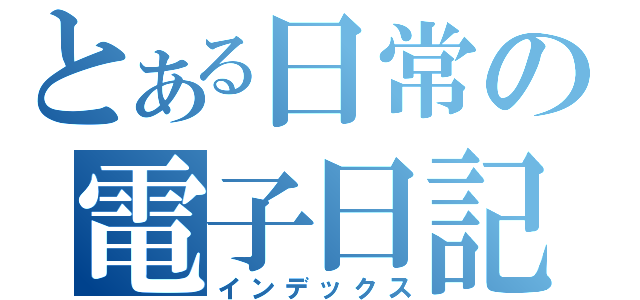 とある日常の電子日記（インデックス）