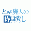 とある廃人の時間潰し（ネトゲ）