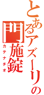 とあるアズーリの門施錠（カテナチオ）