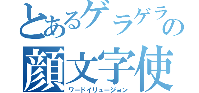 とあるゲラゲラの顔文字使い（ワードイリュージョン）