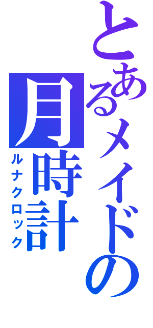 とあるメイドの月時計（ルナクロック）