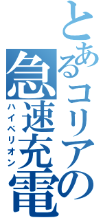 とあるコリアの急速充電（ハイペリオン）