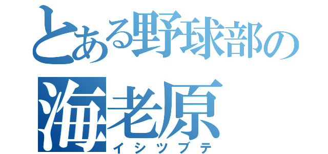 とある野球部の海老原（イシツブテ）