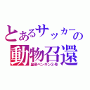 とあるサッカー少年の動物召還（皇帝ペンギン３号）