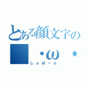 とある顔文字の（・ω・（しょぼーん）