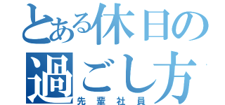 とある休日の過ごし方（先輩社員）