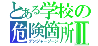 とある学校の危険箇所Ⅱ（デンジャーゾーン）