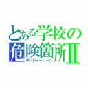 とある学校の危険箇所Ⅱ（デンジャーゾーン）