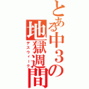 とある中３の地獄週間（デスウィーク）