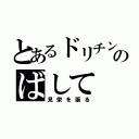 とあるドリチンのばして（見栄を張る）