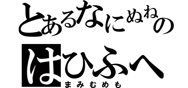 とあるなにぬねのはひふへほ（まみむめも）