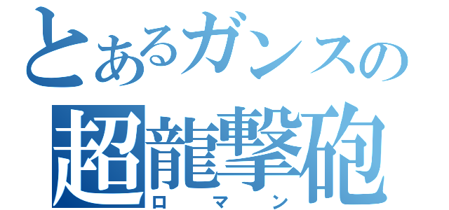 とあるガンスの超龍撃砲（ロマン）