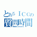 とあるＩＣＣの質問時間（何問答えられるかな）