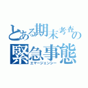 とある期末考査の緊急事態（エマージェンシー）