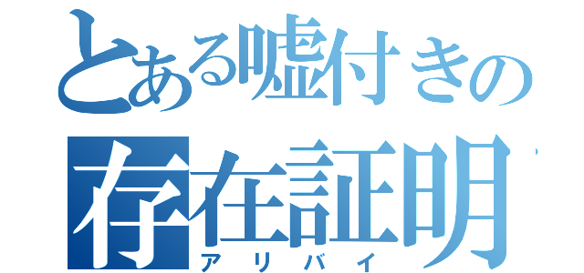 とある嘘付きの存在証明（アリバイ）