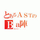 とあるＡＳＴのＢａ陣（少ないけど（ ；  ； ））