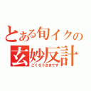 とある旬イクの玄妙反計（ごくろうさまです）