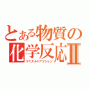 とある物質の化学反応Ⅱ（ケミカルリアクション）