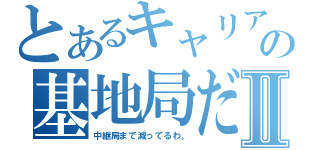 とあるキャリアの基地局数の基地局だけじゃない。Ⅱ（中継局まで減ってるわ。）