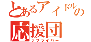 とあるアイドルの応援団（ラブライバー）