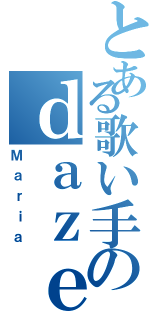 とある歌い手のｄａｚｅ（Ｍａｒｉａ）