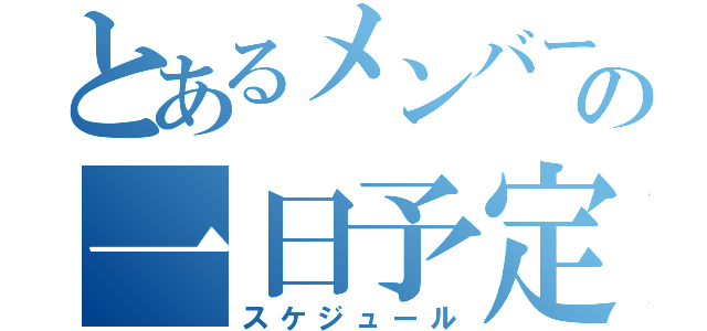 とあるメンバーの一日予定表（スケジュール）