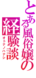 とある風俗嬢の経験談（オトナノハナシ）