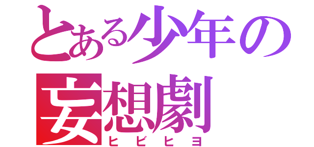 とある少年の妄想劇（ヒビヒヨ）