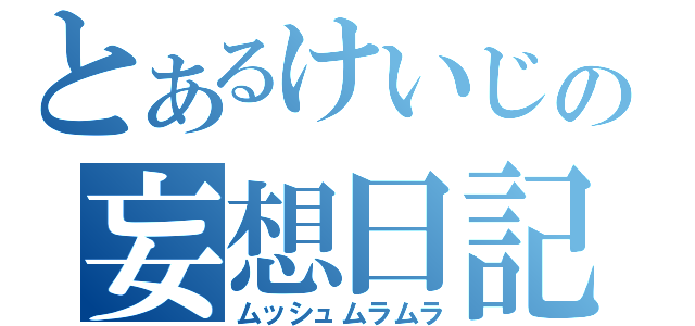 とあるけいじの妄想日記（ムッシュムラムラ）