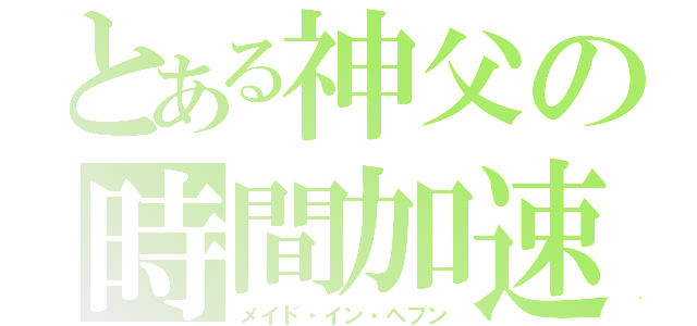 とある神父の時間加速（メイド・イン・ヘブン）