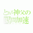 とある神父の時間加速（メイド・イン・ヘブン）