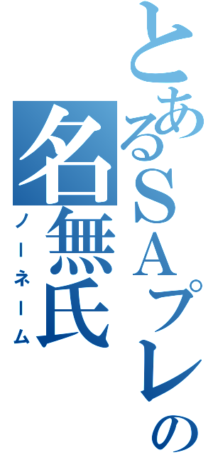 とあるＳＡプレイヤーの名無氏（ノーネーム）