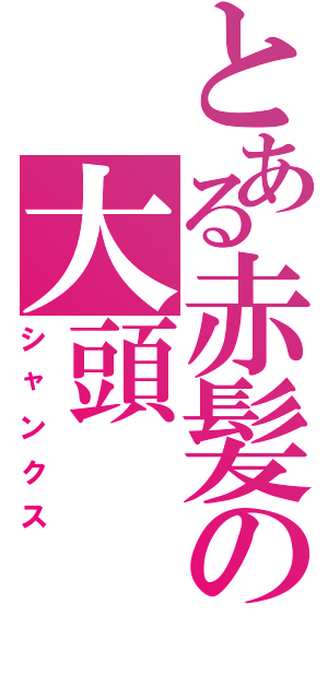 とある赤髪の大頭（シャンクス）