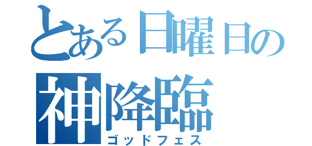 とある日曜日の神降臨（ゴッドフェス）