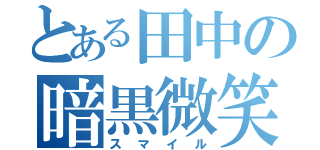 とある田中の暗黒微笑（スマイル）