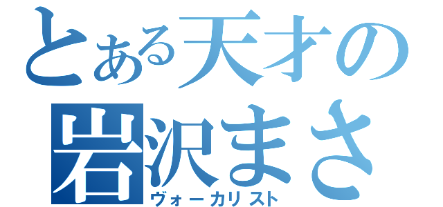 とある天才の岩沢まさみ（ヴォーカリスト）