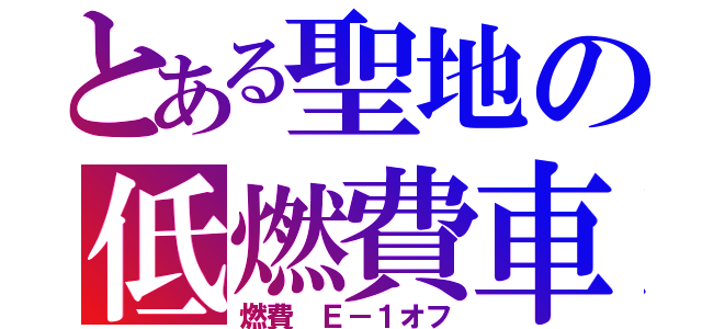 とある聖地の低燃費車（燃費 Ｅ－１オフ）